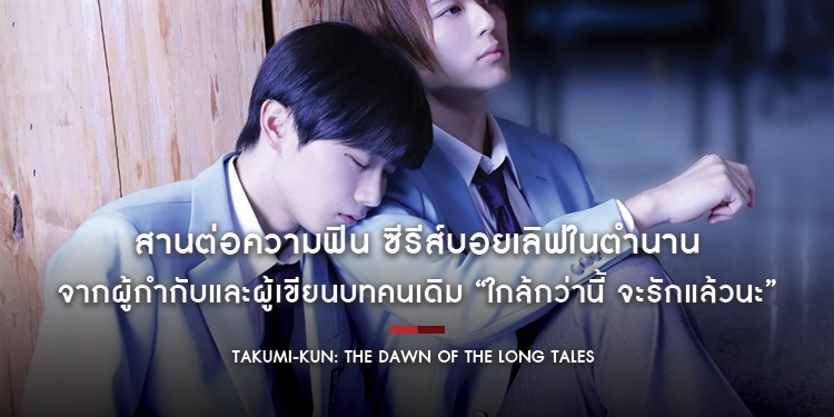 สานต่อความฟิน ซีรีส์บอยเลิฟในตำนาน จากผู้กำกับและผู้เขียนบทคนเดิม “Takumi-kun: The Dawn of the Long Tales ใกล้กว่านี้ จะรักแล้วนะ”